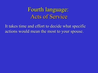 Fourth language:Fourth language:
Acts of ServiceActs of Service
It takes time and effort to decide what specificIt takes time and effort to decide what specific
actions would mean the most to your spouse.actions would mean the most to your spouse.
 