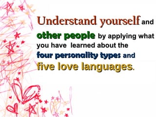Understand yourselfUnderstand yourself andand
other peopleother people by applying whatby applying what
you have learned about theyou have learned about the
four personality typesfour personality types andand
five love languagesfive love languages..
Reduce relationship conflicts!
 