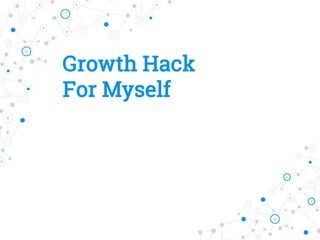 Growth Hack
For Myself
 