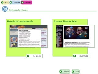 INICIO       ESQUEMA     INTERNET




         Enlaces de interés



    Historia de la astronomía                       El nuevo Sistema Solar




                                    IR A ESTA WEB                                IR A ESTA WEB




                                                             ANTERIOR    SALIR
 