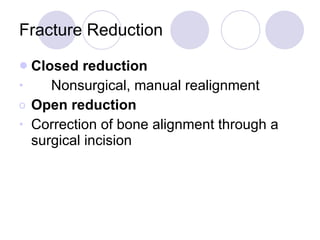 Fracture Reduction Closed reduction Nonsurgical, manual realignment Open reduction Correction of bone alignment through a surgical incision 