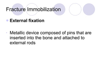 Fracture Immobilization External fixation Metallic device composed of pins that are inserted into the bone and attached to external rods 