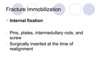 Fracture Immobilization Internal fixation Pins, plates, intermedullary rods, and screw Surgically inserted at the time of realignment 