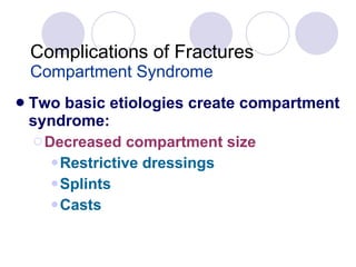Complications of Fractures Compartment Syndrome Two basic etiologies create compartment syndrome: Decreased compartment size Restrictive dressings Splints Casts 