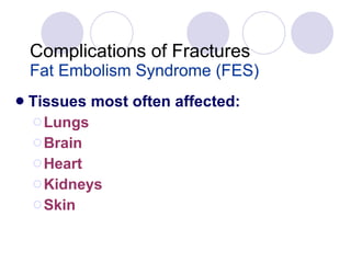 Complications of Fractures Fat Embolism Syndrome (FES) Tissues most often affected: Lungs Brain Heart  Kidneys  Skin 