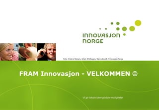 FRAM Innovasjon - VELKOMMEN 
Foto: Anders Nielsen, Johan Wildhagen, Nancy Bundt /Innovasjon Norge
 