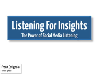 Listening For Insights
                    The Power of Social Media Listening




Frank Cotignola
Twitter: @fco24
 