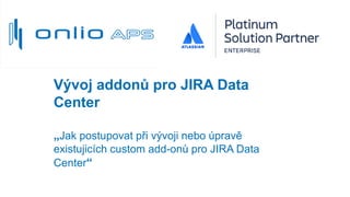 Vývoj addonů pro JIRA Data
Center
„Jak postupovat při vývoji nebo úpravě
existujicích custom add-onů pro JIRA Data
Center“
 
