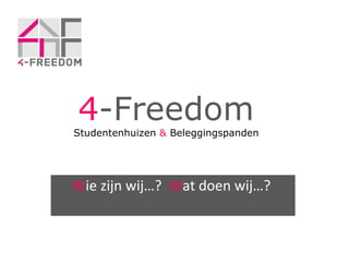 4 -Freedom Studentenhuizen  &  Beleggingspanden W ie zijn wij…?  W at doen wij…?  