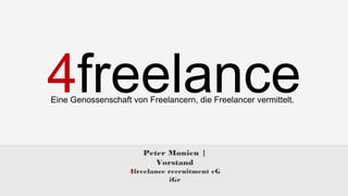 Peter Monien | Vorstand
4freelance recruitment eG iGr
Eine Genossenschaft von Freelancern, die Freelancer vermittelt.
 
