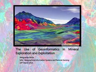 The Use of Geoinformatics in Mineral
Exploration and Exploitation
Marguerite Walsh
MSc Geographical Information Systems and Remote Sensing
18th March 2015
Van der Meer, et al, 2014
 