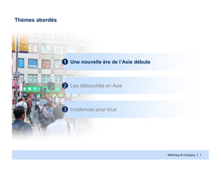 McKinsey & Company | 1
Thèmes abordés
Une nouvelle ère de l’Asie débute1
Les débouchés en Asie2
Incidences pour tous3
 