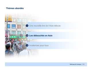 McKinsey & Company | 21
Thèmes abordés
Une nouvelle ère de l’Asie débute1
Les débouchés en Asie2
Incidences pour tous3
 