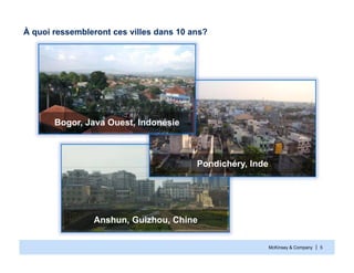 McKinsey & Company | 5
À quoi ressembleront ces villes dans 10 ans?
Bogor, Java Ouest, Indonésie
Anshun, Guizhou, Chine
Pondichéry, Inde
 