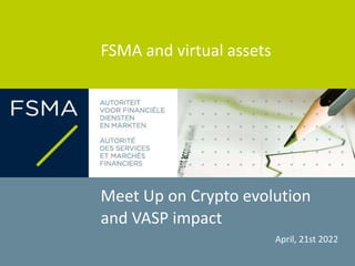 FSMA and virtual assets
Meet Up on Crypto evolution
and VASP impact
April, 21st 2022
 