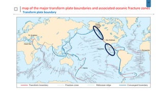12
map of the major transform plate boundaries and associated oceanic fracture zones
Transform plate boundary
 