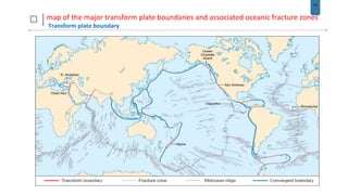 14
map of the major transform plate boundaries and associated oceanic fracture zones
Transform plate boundary
 