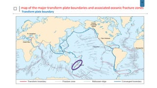 15
map of the major transform plate boundaries and associated oceanic fracture zones
Transform plate boundary
 