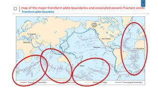 9
map of the major transform plate boundaries and associated oceanic fracture zones
Transform plate boundary
 