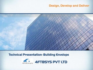 Design, Develop and Deliver




Technical Presentation- Building Envelope

                 4FTBSYS PVT LTD
 