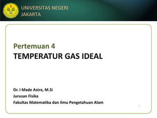 Pertemuan 4 TEMPERATUR GAS IDEAL Dr. I Made Astra, M.Si Jurusan Fisika Fakultas Matematika dan Ilmu Pengetahuan Alam 