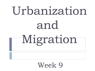 Urbanization
and
Migration
Week 9
 