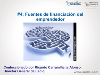 #4: Fuentes de financiación del
                emprendedor




Confeccionado por Ricardo Carramiñana Alonso.
Director General de Eadic.
 
