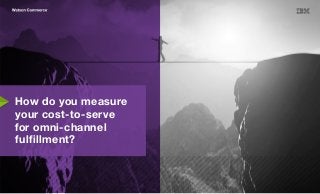 How do you measure
your cost-to-serve
for omni-channel
fulfillment?
 