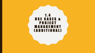 1 . 4
U S E C A S E S &
P R O J E C T
M A N A G E M E N T
( A D D I T I O N A L )
 