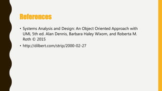 • Systems Analysis and Design: An Object Oriented Approach with
UML 5th ed. Alan Dennis, Barbara Haley Wixom, and Roberta M.
Roth © 2015
• http://dilbert.com/strip/2000-02-27
References
 