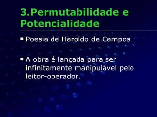 3.Permutabilidade e Potencialidade Poesia de Haroldo de Campos A obra é lançada para ser infinitamente manipulável pelo leitor-operador. 