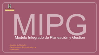 Modelo Integrado de Planeación y Gestión
Alcaldía de Medellín
Departamento Administrativo de
Planeación
 