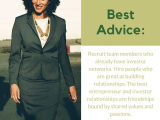 Best
Advice:
Recruit team members who
already have investor
networks. Hire people who
are great at building
relationships....