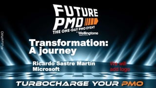 #FuturePMO
#FuturePMO
Transformation:
A journey
Ricardo Sastre Martín
Microsoft
We will
add logo
 