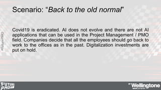 #FuturePMO
Scenario: “Back to the old normal”
Covid19 is eradicated. AI does not evolve and there are not AI
applications ...