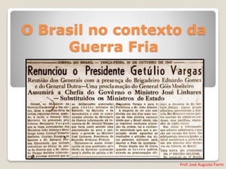 Prof. José Augusto Fiorin
O Brasil no contexto da
Guerra Fria
 