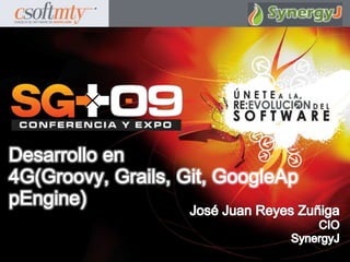Desarrollo en 4G(Groovy, Grails, Git, GoogleAppEngine) José Juan Reyes Zuñiga CIO SynergyJ 