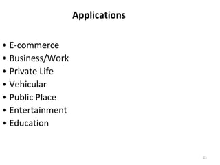 21 
Applications 
• E-commerce 
• Business/Work 
• Private Life 
• Vehicular 
• Public Place 
• Entertainment 
• Education 
 