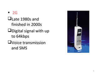 • 2G 
Late 1980s and 
finished in 2000s 
Digital signal with up 
to 64kbps 
Voice transmission 
and SMS 
5 
 