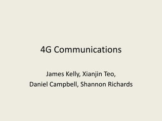 4G Communications

     James Kelly, Xianjin Teo,
Daniel Campbell, Shannon Richards
 