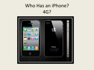 Who Has an iPhone?
      4G?
 