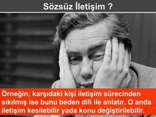 Sözsüz İletişim ?




Örneğin; karşıdaki kişi iletişim sürecinden
sıkılmış ise bunu beden dili ile anlatır. O anda
iletişim kesilebilir yada konu değiştirilebilir.
 