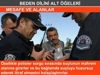 BEDEN DİLİNİ ALT ÖĞELERİ
  MESAFE VE ALANLAR




Özellikle polisler sorgu sırasında suçlunun mahrem
alanına girerler ve bu bağlamda suçluyu huzursuz
ederek itiraf etmesini kolaylaştırırlar.
 