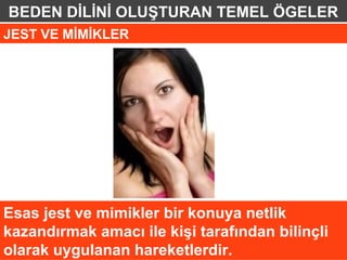 BEDEN DİLİNİ OLUŞTURAN TEMEL ÖGELER
JEST VE MİMİKLER




Esas jest ve mimikler bir konuya netlik
kazandırmak amacı ile kişi tarafından bilinçli
olarak uygulanan hareketlerdir.
 