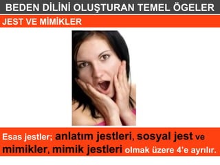 BEDEN DİLİNİ OLUŞTURAN TEMEL ÖGELER
JEST VE MİMİKLER




Esas jestler; anlatım
                  jestleri, sosyal jest ve
mimikler, mimik jestleri olmak üzere 4’e ayrılır.
 
