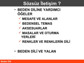 Sözsüz İletişim ?
             • BEDEN DİLİNE YARDIMCI
               ÖĞELER
                MESAFE VE ALANLAR
                BEDENSEL TEMAS
                AKSESUARLAR
                MASALAR VE OTURMA
                YERLERİ
                RENKLER VE RENKLERİN DİLİ


             • BEDEN DİLİ VE YALAN

Beden Dili
 