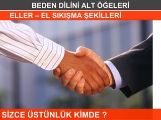 BEDEN DİLİNİ ALT ÖĞELERİ
 ELLER – EL SIKIŞMA ŞEKİLLERİ




SİZCE ÜSTÜNLÜK KİMDE ?
 