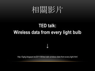 PӰƬ
TED talk:
Wireless data from every light bulb

http://3g4g.blogspot.tw/2011/08/ted-talk-wireless-data-from-every-light.html
 