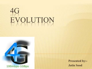 4G
EVOLUTION

Presented by:Jatin Sood

 