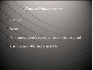 Future Enhancement
Low cost
Faster
 With more reliable synchronization via the cloud
 Easily achievable and searchable
 